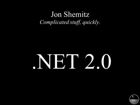 Jon Shemitz Complicated stuff, quickly..NET 2.0. ● Generics50% & Nullable Types ● Iterators 10% ● Delegate Enhancements35% ● Partial Types5%