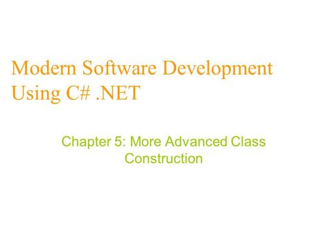 Modern Software Development Using C#.NET Chapter 5: More Advanced Class Construction.