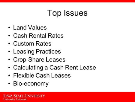 Top Issues Land Values Cash Rental Rates Custom Rates Leasing Practices Crop-Share Leases Calculating a Cash Rent Lease Flexible Cash Leases Bio-economy.
