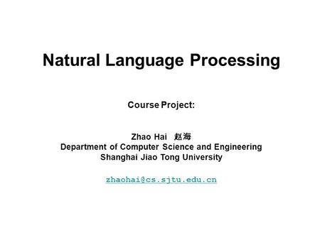 Natural Language Processing Course Project: Zhao Hai 赵海 Department of Computer Science and Engineering Shanghai Jiao Tong University