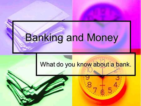 Banking and Money What do you know about a bank..
