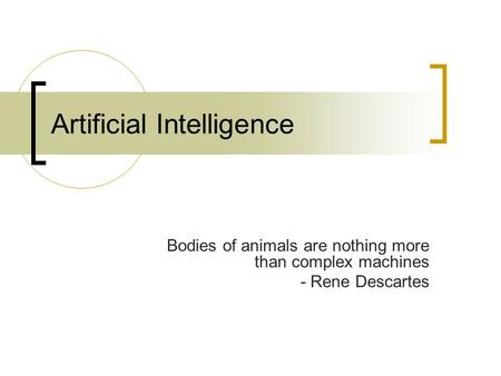 Artificial Intelligence Bodies of animals are nothing more than complex machines - Rene Descartes.