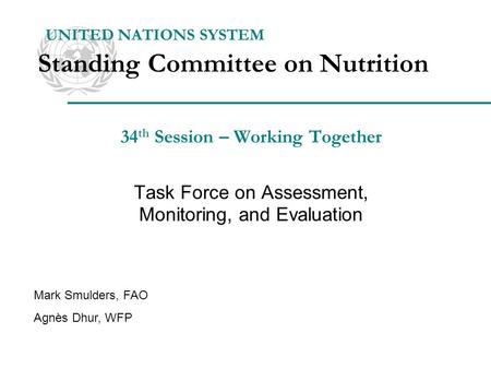 34 th Session – Working Together Task Force on Assessment, Monitoring, and Evaluation UNITED NATIONS SYSTEM Standing Committee on Nutrition Mark Smulders,