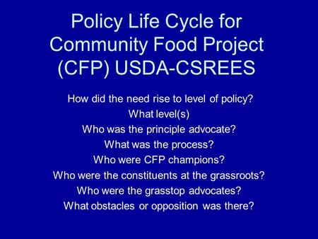 Policy Life Cycle for Community Food Project (CFP) USDA-CSREES How did the need rise to level of policy? What level(s) Who was the principle advocate?