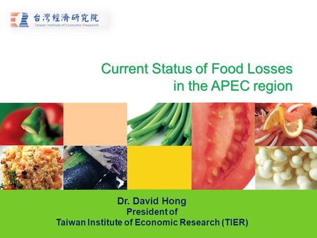 Current Status of Food Losses in the APEC region Dr. David Hong President of Taiwan Institute of Economic Research (TIER)