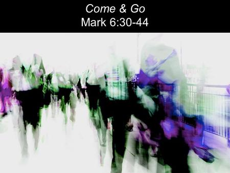 Come & Go Mark 6:30-44. The apostles gathered around Jesus and reported to him all they had done and taught. 31 Then, because so many people were coming.
