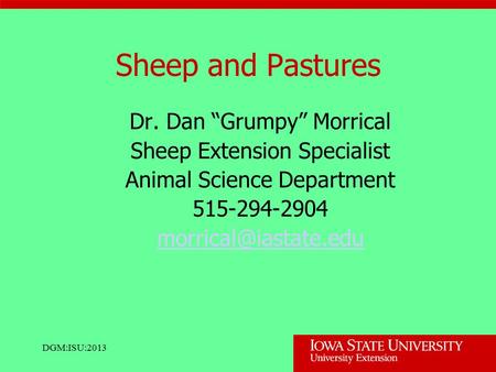 DGM:ISU:2013 Sheep and Pastures Dr. Dan “Grumpy” Morrical Sheep Extension Specialist Animal Science Department 515-294-2904