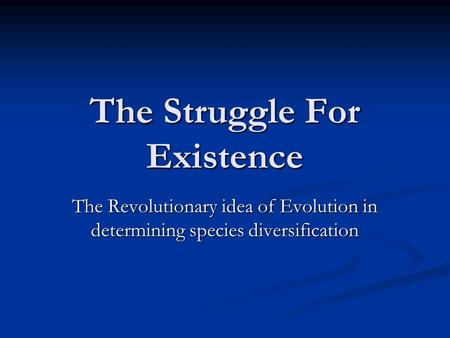 The Struggle For Existence The Revolutionary idea of Evolution in determining species diversification.