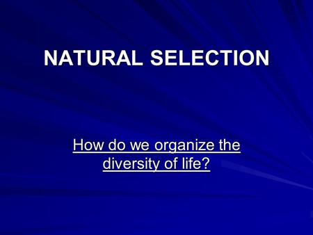 NATURAL SELECTION How do we organize the diversity of life?