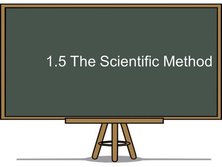 1.5 The Scientific Method. Refer to page 12 of your notes The Scientific Method is used by researchers to support or disprove a theory. It can be used.