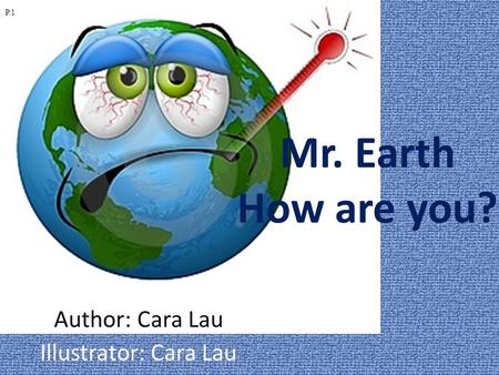 Mr. Earth How are you? Author: Cara Lau Illustrator: Cara Lau P.1.