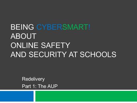 BEING CYBERSMART! ABOUT ONLINE SAFETY AND SECURITY AT SCHOOLS Redelivery Part 1: The AUP.