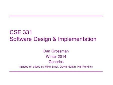 CSE 331 Software Design & Implementation Dan Grossman Winter 2014 Generics (Based on slides by Mike Ernst, David Notkin, Hal Perkins)