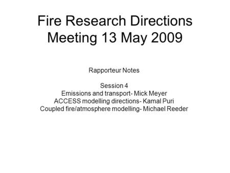 Fire Research Directions Meeting 13 May 2009 Rapporteur Notes Session 4 Emissions and transport- Mick Meyer ACCESS modelling directions- Kamal Puri Coupled.