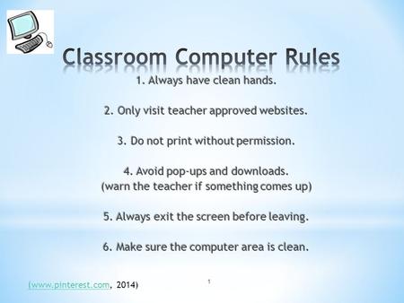 1 1. Always have clean hands. 2. Only visit teacher approved websites. 3. Do not print without permission. 4. Avoid pop-ups and downloads. (warn the teacher.