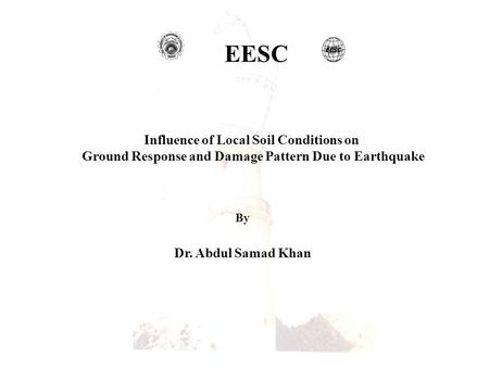 EESC Influence of Local Soil Conditions on Ground Response and Damage Pattern Due to Earthquake By Dr. Abdul Samad Khan.