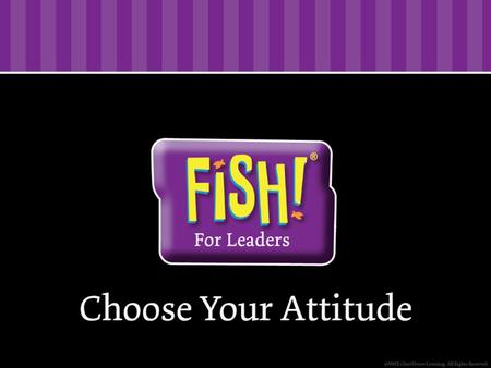 FISH! For Leaders As leaders, trying to fix or control others doesn’t work. As leaders, trying to fix or control others doesn’t work. But when people.