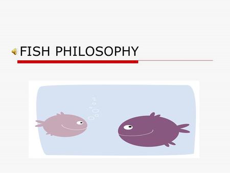 FISH PHILOSOPHY  The FISH! Philosophy® emerged in 1998 from Seattle's world-famous Pike Place Fish Market.