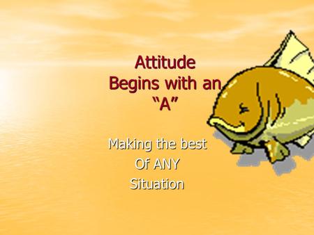 Attitude Begins with an “A” Making the best Of ANY Situation.