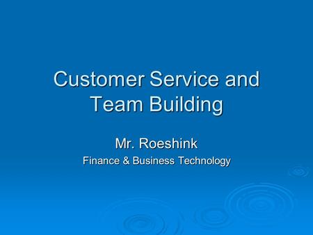 Customer Service and Team Building Mr. Roeshink Finance & Business Technology.