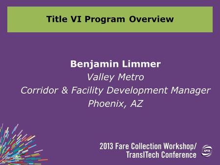 Title VI Program Overview Benjamin Limmer Valley Metro Corridor & Facility Development Manager Phoenix, AZ.