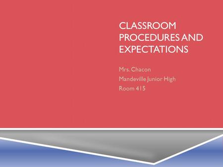 CLASSROOM PROCEDURES AND EXPECTATIONS Mrs. Chacon Mandeville Junior High Room 415.