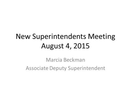 New Superintendents Meeting August 4, 2015 Marcia Beckman Associate Deputy Superintendent.