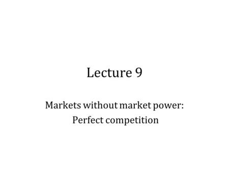 Lecture 9 Markets without market power: Perfect competition.