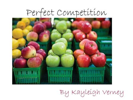 Perfect Competition By Kayleigh Verney.