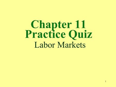 1 Chapter 11 Practice Quiz Labor Markets. 2 1. Marginal revenue product measures the increase in a. output resulting from one more unit of labor. b. TR.