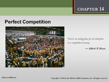Perfect Competition 14 Perfect Competition There’s no resting place for an enterprise in a competitive economy. — Alfred P. Sloan CHAPTER 14 Copyright.