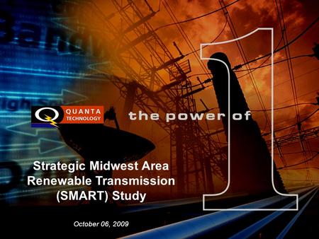 Page 1© 2009 Quanta Technology LLCPage 1 November 2007 BGE January 4, 2008 Strategic Midwest Area Renewable Transmission (SMART) Study October 06, 2009.