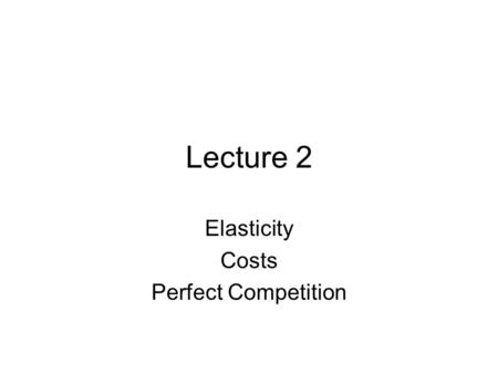 Lecture 2 Elasticity Costs Perfect Competition. Elasticity Elasticity is a measure of how responsive the quantity demanded is to changes in environmental.