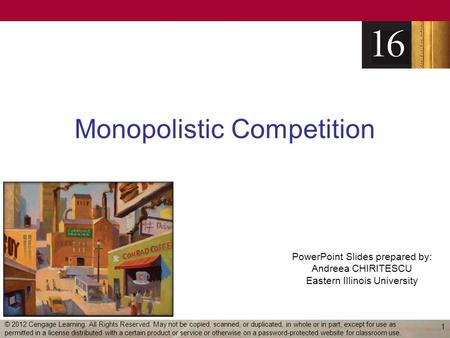 PowerPoint Slides prepared by: Andreea CHIRITESCU Eastern Illinois University Monopolistic Competition 1 © 2012 Cengage Learning. All Rights Reserved.