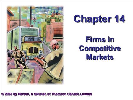 Chapter 14 Firms in Competitive Markets © 2002 by Nelson, a division of Thomson Canada Limited.