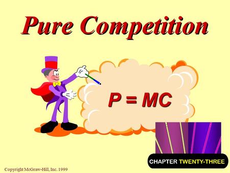 Pure Competition P = MC CHAPTER TWENTY-THREE Copyright McGraw-Hill, Inc. 1999.