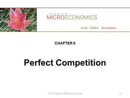SAYRE | MORRIS Seventh Edition Perfect Competition CHAPTER 8 8-1© 2012 McGraw-Hill Ryerson Limited.
