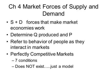 Ch 4 Market Forces of Supply and Demand S + D forces that make market economies work Determine Q produced and P Refer to behavior of people as they interact.
