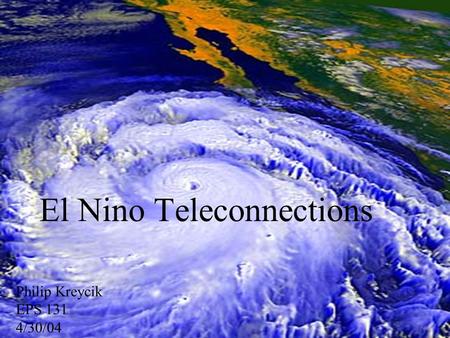 El Nino Teleconnections Philip Kreycik EPS 131 4/30/04.