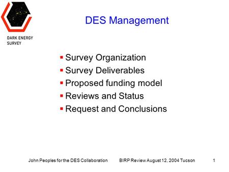 John Peoples for the DES Collaboration BIRP Review August 12, 2004 Tucson1 DES Management  Survey Organization  Survey Deliverables  Proposed funding.