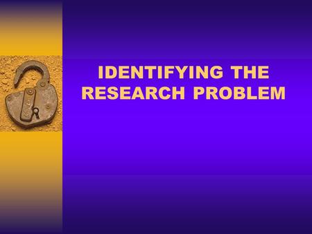 IDENTIFYING THE RESEARCH PROBLEM. DEFINITION  Research problems are educational issues or concerns studied by researchers  In education, a problem is.