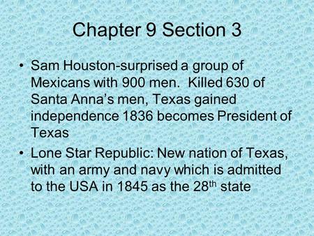 Chapter 9 Section 3 Sam Houston-surprised a group of Mexicans with 900 men. Killed 630 of Santa Anna’s men, Texas gained independence 1836 becomes President.