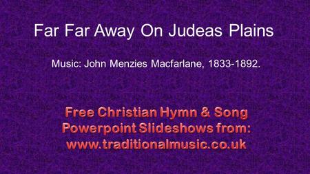 Far Far Away On Judeas Plains Music: John Menzies Macfarlane, 1833-1892.