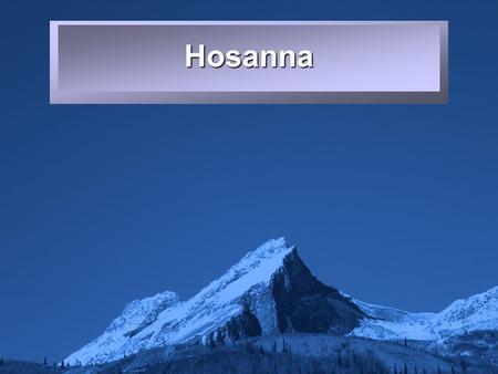 Slide 1 Hosanna. Slide 2 Hosanna, hosanna, hosanna.