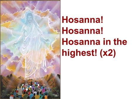 Hosanna!  Hosanna! Hosanna in the highest! (x2)