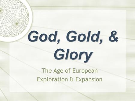 God, Gold, & Glory The Age of European Exploration & Expansion.