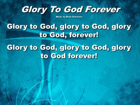 Glory To God Forever Glory To God Forever Music by Brian Doerksen Music by Brian Doerksen Glory to God, glory to God, glory to God, forever! Glory to God,