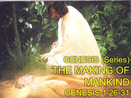 GENESIS (Series) THE MAKING OF MANKIND GENESIS 1:26-31