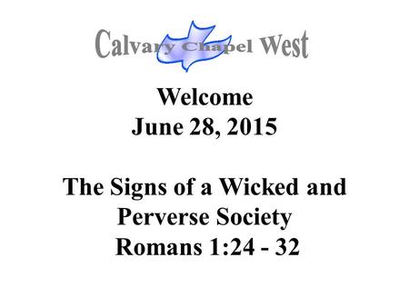 Welcome June 28, 2015 The Signs of a Wicked and Perverse Society Romans 1:24 - 32.