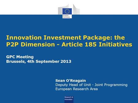 Innovation Investment Package: the P2P Dimension - Article 185 Initiatives GPC Meeting Brussels, 4th September 2013 Sean O'Reagain Deputy Head of Unit.